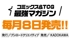 コミックス&TCG 最強マガジン 毎月8日発売!! 発行／ブシロードクリエイティブ 発売／KADOKAWA